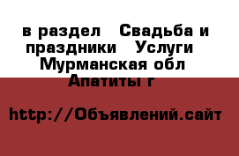  в раздел : Свадьба и праздники » Услуги . Мурманская обл.,Апатиты г.